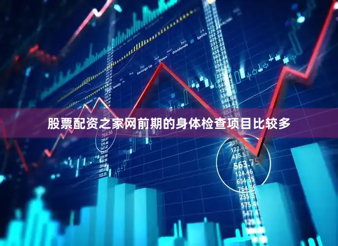 股票配资之家网前期的身体检查项目比较多