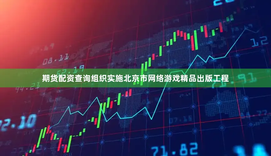 期货配资查询组织实施北京市网络游戏精品出版工程