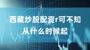 西藏炒股配资r　　可不知从什么时候起