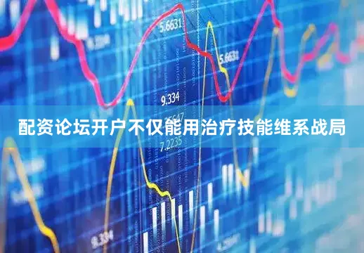 配资论坛开户不仅能用治疗技能维系战局