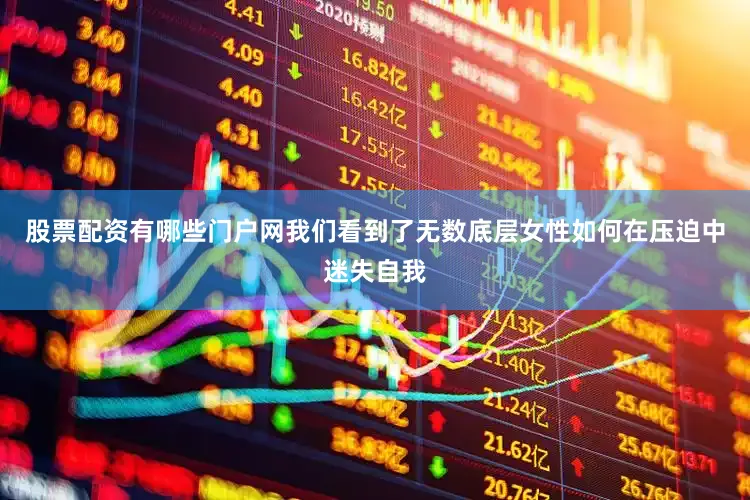 股票配资有哪些门户网我们看到了无数底层女性如何在压迫中迷失自我