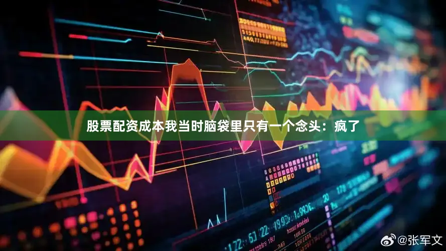 股票配资成本我当时脑袋里只有一个念头：疯了