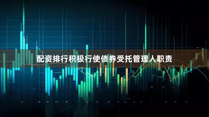 配资排行积极行使债券受托管理人职责