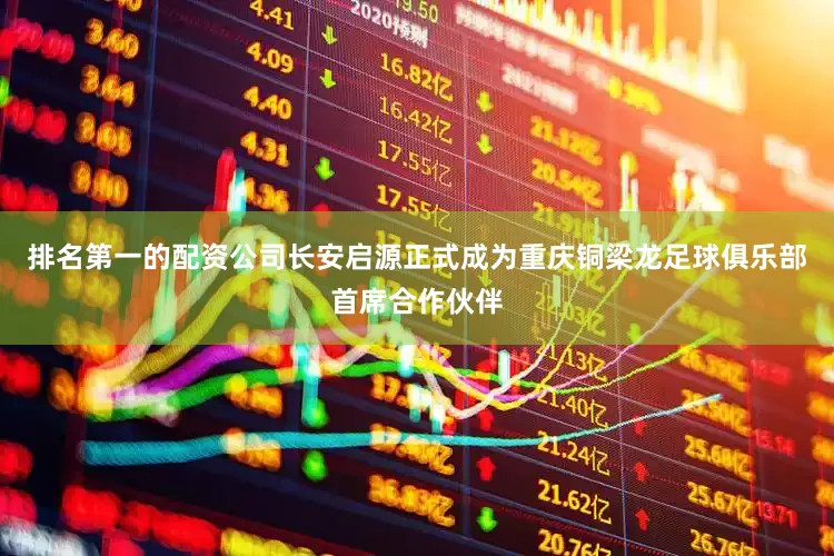 排名第一的配资公司长安启源正式成为重庆铜梁龙足球俱乐部首席合作伙伴