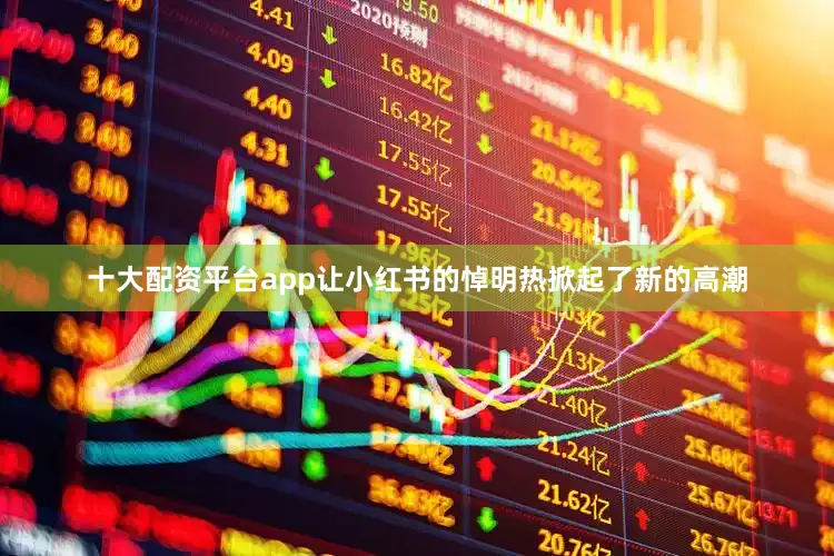 十大配资平台app让小红书的悼明热掀起了新的高潮