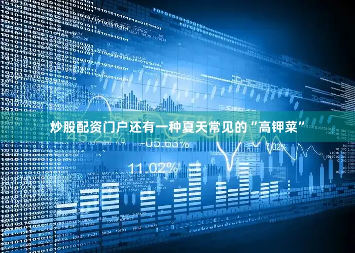 炒股配资门户还有一种夏天常见的“高钾菜”