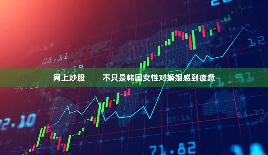 网上炒股        不只是韩国女性对婚姻感到疲惫