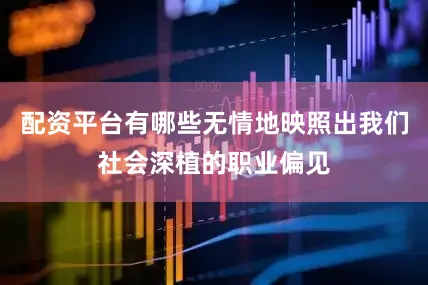 配资平台有哪些无情地映照出我们社会深植的职业偏见