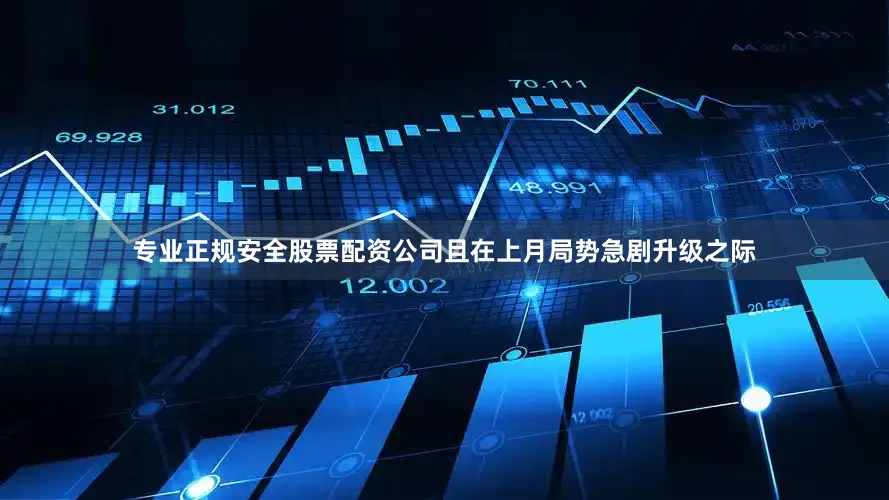 专业正规安全股票配资公司且在上月局势急剧升级之际