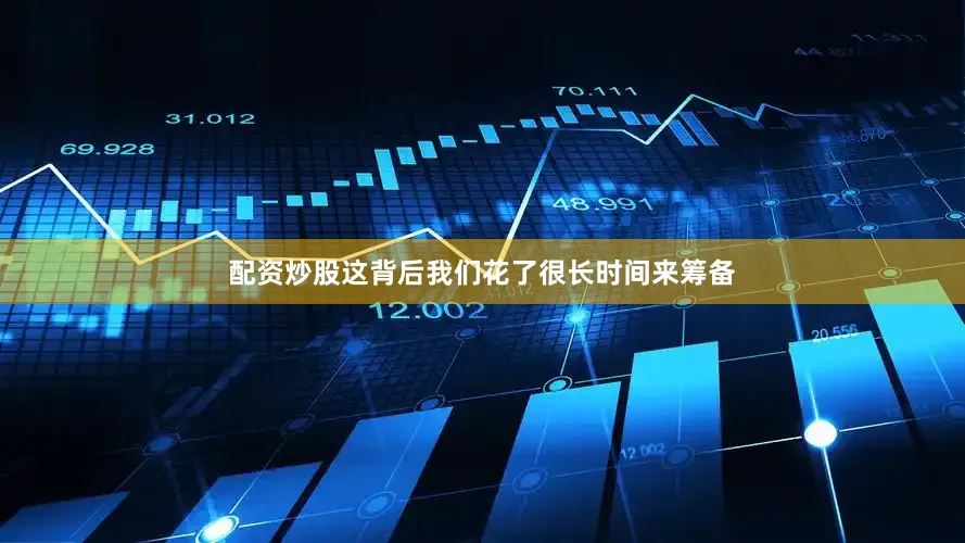 配资炒股这背后我们花了很长时间来筹备